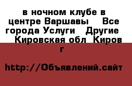 Open Bar в ночном клубе в центре Варшавы! - Все города Услуги » Другие   . Кировская обл.,Киров г.